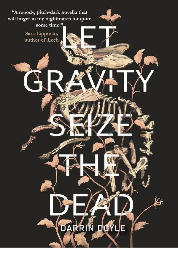 Let Gravity Seize the Dead by Darrin Doyle. The book cover is of a black background with a rabbit skeleton and dead foliage designed in an artistically drawn style. There is also a book review quote in the upper left hand corner.