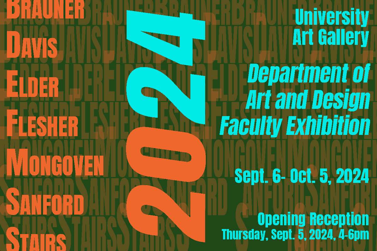 Dept of Art & Design Faculty Exhibition 2024 Rose Brauner, Israel Davis, Brian Elder, Ryan Flesher, Katie Mongoven, Kris Sanford, & David Stairs Sept 6 – Oct 5, 2024 Opening reception Thu., Sept 5, 2024, 4-6 pm